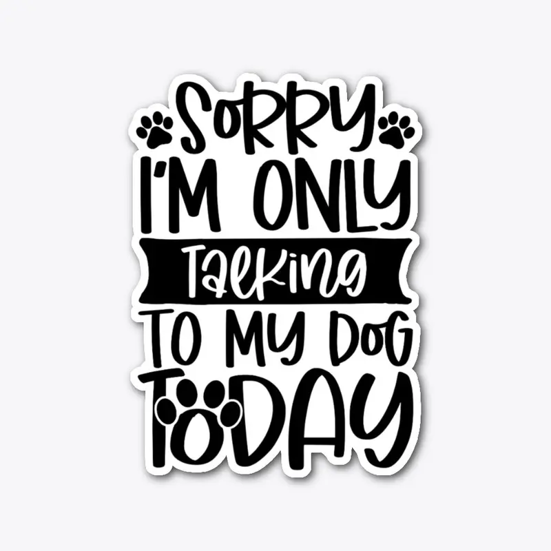 Sorry I'm Only Talking To My Dog Today